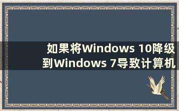 如果将Windows 10降级到Windows 7导致计算机无法启动该怎么办（Downgrade Windows 10）